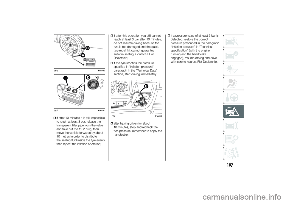FIAT DUCATO 2014 Owner handbook (in English) ❒if after 10 minutes it is still impossible
to reach at least 3 bar, release the
transparent filler pipe from the valve
and take out the 12 V plug, then
move the vehicle forwards by about
10 metres FIAT DUCATO 2014 Owner handbook (in English) ❒if after 10 minutes it is still impossible
to reach at least 3 bar, release the
transparent filler pipe from the valve
and take out the 12 V plug, then
move the vehicle forwards by about
10 metres