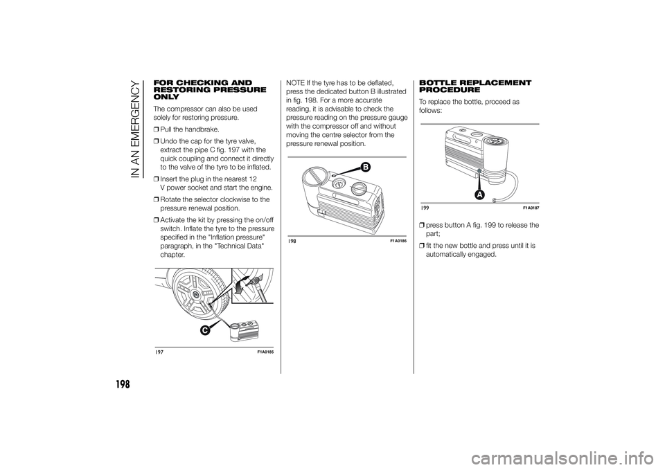 FIAT DUCATO 2014 Owner handbook (in English) FOR CHECKING AND
RESTORING PRESSURE
ONLY
The compressor can also be used
solely for restoring pressure.
❒Pull the handbrake.
❒Undo the cap for the tyre valve,
extract the pipe C fig. 197 with the
FIAT DUCATO 2014 Owner handbook (in English) FOR CHECKING AND
RESTORING PRESSURE
ONLY
The compressor can also be used
solely for restoring pressure.
❒Pull the handbrake.
❒Undo the cap for the tyre valve,
extract the pipe C fig. 197 with the