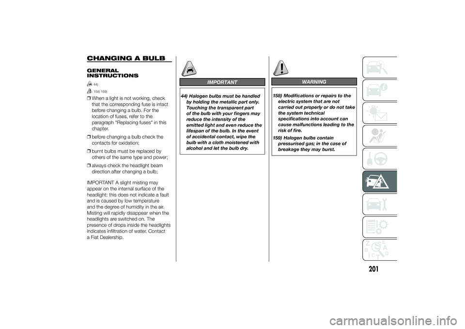 FIAT DUCATO 2014 Owner handbook (in English) CHANGING A BULBGENERAL
INSTRUCTIONS
44)158) 159)
❒When a light is not working, check
that the corresponding fuse is intact
before changing a bulb. For the
location of fuses, refer to the
paragraph & FIAT DUCATO 2014 Owner handbook (in English) CHANGING A BULBGENERAL
INSTRUCTIONS
44)158) 159)
❒When a light is not working, check
that the corresponding fuse is intact
before changing a bulb. For the
location of fuses, refer to the
paragraph &
