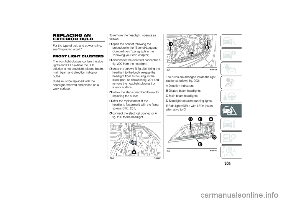 FIAT DUCATO 2014 Owner handbook (in English) REPLACING AN
EXTERIOR BULBFor the type of bulb and power rating,
see “Replacing a bulb”.
FRONT LIGHT CLUSTERS
The front light clusters contain the side
lights and DRLs (where the LED
solution is n FIAT DUCATO 2014 Owner handbook (in English) REPLACING AN
EXTERIOR BULBFor the type of bulb and power rating,
see “Replacing a bulb”.
FRONT LIGHT CLUSTERS
The front light clusters contain the side
lights and DRLs (where the LED
solution is n
