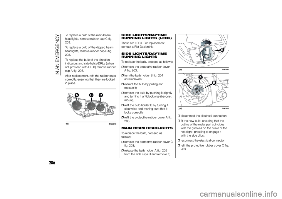 FIAT DUCATO 2014 Owner handbook (in English) To replace a bulb of the main beam
headlights, remove rubber cap C fig.
203.
To replace a bulb of the dipped beam
headlights, remove rubber cap B fig.
203.
To replace the bulb of the direction
indicat FIAT DUCATO 2014 Owner handbook (in English) To replace a bulb of the main beam
headlights, remove rubber cap C fig.
203.
To replace a bulb of the dipped beam
headlights, remove rubber cap B fig.
203.
To replace the bulb of the direction
indicat