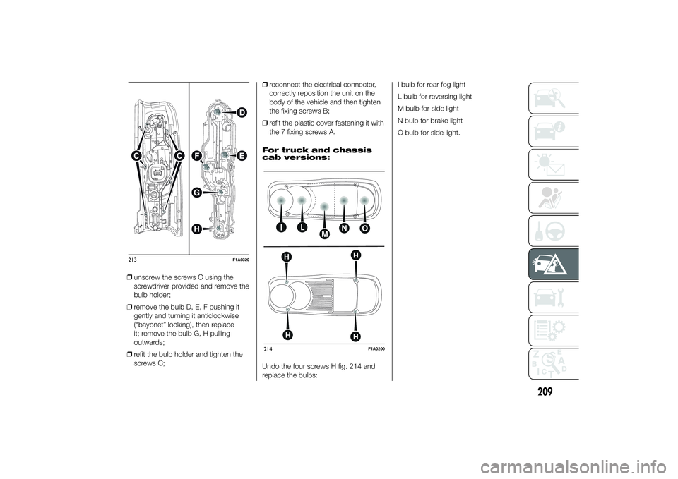 FIAT DUCATO 2014 Owner handbook (in English) ❒unscrew the screws C using the
screwdriver provided and remove the
bulb holder;
❒remove the bulb D, E, F pushing it
gently and turning it anticlockwise
(“bayonet” locking), then replace
it; r FIAT DUCATO 2014 Owner handbook (in English) ❒unscrew the screws C using the
screwdriver provided and remove the
bulb holder;
❒remove the bulb D, E, F pushing it
gently and turning it anticlockwise
(“bayonet” locking), then replace
it; r