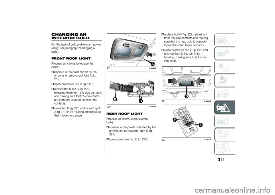 FIAT DUCATO 2014 Owner handbook (in English) CHANGING AN
INTERIOR BULBFor the type of bulb and relevant power
rating, see paragraph “Changing a
bulb”.
FRONT ROOF LIGHT
Proceed as follows to replace the
bulbs:
❒operate in the point shown by FIAT DUCATO 2014 Owner handbook (in English) CHANGING AN
INTERIOR BULBFor the type of bulb and relevant power
rating, see paragraph “Changing a
bulb”.
FRONT ROOF LIGHT
Proceed as follows to replace the
bulbs:
❒operate in the point shown by