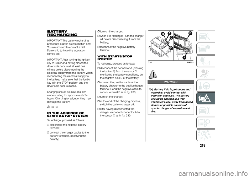 FIAT DUCATO 2014  Owner handbook (in English) BATTERY
RECHARGINGIMPORTANT The battery recharging
procedure is given as information only.
You are advised to contact a Fiat
Dealership to have this operation
carried out.
IMPORTANT After turning the 