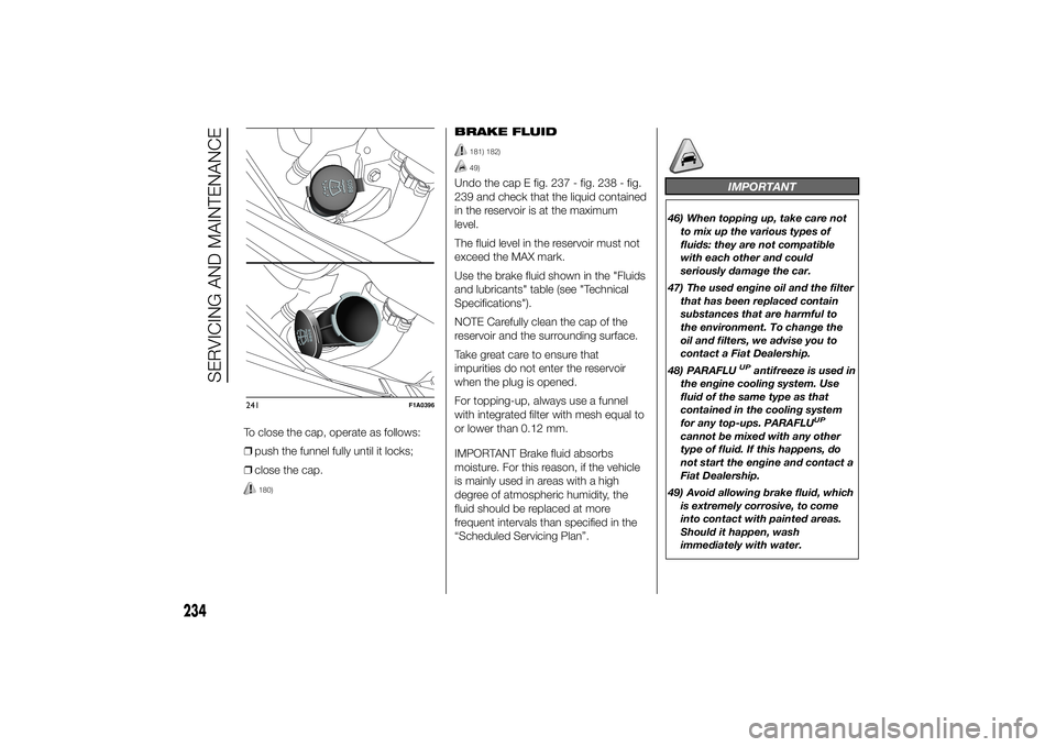 FIAT DUCATO 2014 Owner handbook (in English) To close the cap, operate as follows:
❒push the funnel fully until it locks;
❒close the cap.
180)
BRAKE FLUID
181) 182)49)
Undo the cap E fig. 237 - fig. 238 - fig.
239 and check that the liquid c FIAT DUCATO 2014 Owner handbook (in English) To close the cap, operate as follows:
❒push the funnel fully until it locks;
❒close the cap.
180)
BRAKE FLUID
181) 182)49)
Undo the cap E fig. 237 - fig. 238 - fig.
239 and check that the liquid c