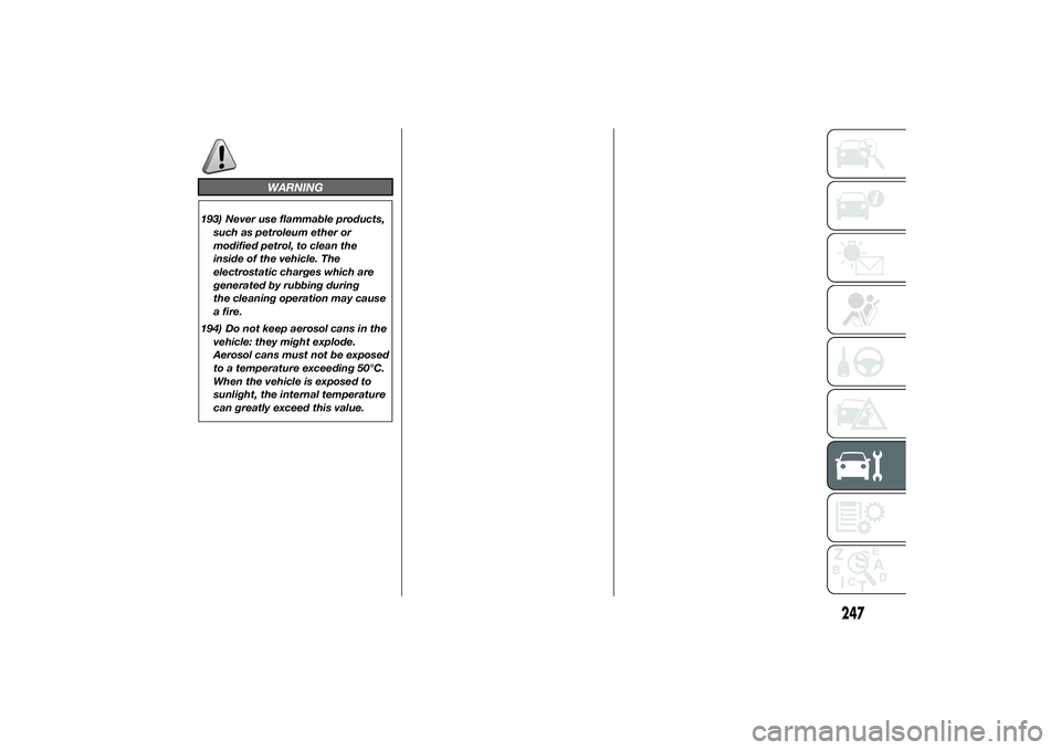 FIAT DUCATO 2014  Owner handbook (in English) WARNING
193) Never use flammable products,
such as petroleum ether or
modified petrol, to clean the
inside of the vehicle. The
electrostatic charges which are
generated by rubbing during
the cleaning 
