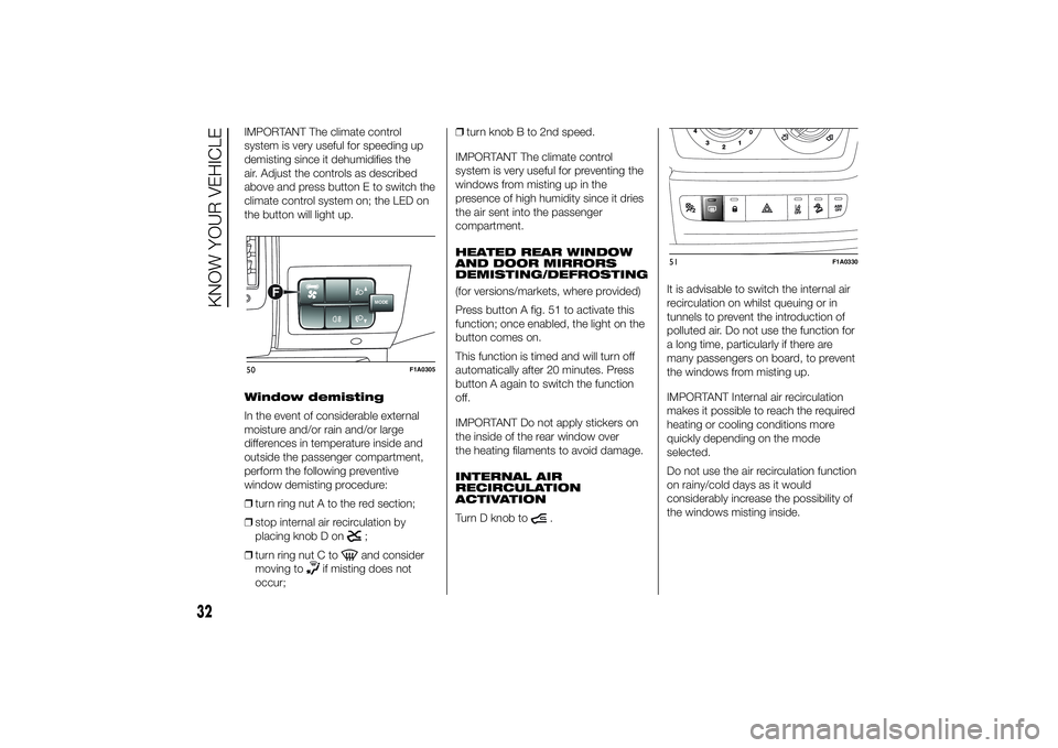 FIAT DUCATO 2014 Owner handbook (in English) IMPORTANT The climate control
system is very useful for speeding up
demisting since it dehumidifies the
air. Adjust the controls as described
above and press button E to switch the
climate control sys FIAT DUCATO 2014 Owner handbook (in English) IMPORTANT The climate control
system is very useful for speeding up
demisting since it dehumidifies the
air. Adjust the controls as described
above and press button E to switch the
climate control sys