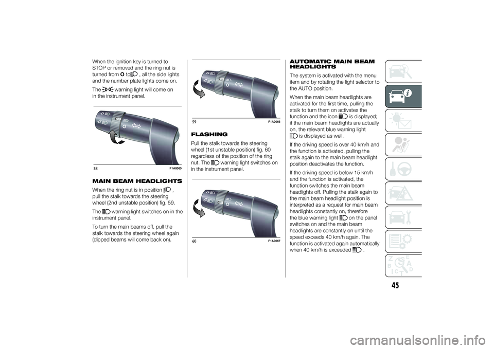 FIAT DUCATO 2014 Owner handbook (in English) When the ignition key is turned to
STOP or removed and the ring nut is
turned fromOto
, all the side lights
and the number plate lights come on.
The
warning light will come on
in the instrument panel. FIAT DUCATO 2014 Owner handbook (in English) When the ignition key is turned to
STOP or removed and the ring nut is
turned fromOto
, all the side lights
and the number plate lights come on.
The
warning light will come on
in the instrument panel.