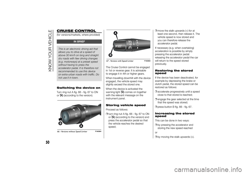 FIAT DUCATO 2014 Owner handbook (in English) CRUISE CONTROL(for versions/markets, where provided)
IN BRIEF
This is an electronic driving aid that
allows you to drive at a speed of
above 30 km/h on long and straight
dry roads with few driving cha FIAT DUCATO 2014 Owner handbook (in English) CRUISE CONTROL(for versions/markets, where provided)
IN BRIEF
This is an electronic driving aid that
allows you to drive at a speed of
above 30 km/h on long and straight
dry roads with few driving cha