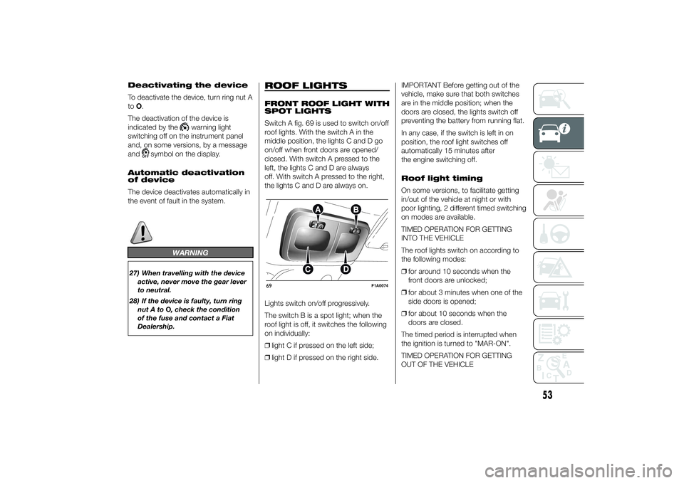 FIAT DUCATO 2014 Owner handbook (in English) Deactivating the device
To deactivate the device, turn ring nut A
toO.
The deactivation of the device is
indicated by the
warning light
switching off on the instrument panel
and, on some versions, by FIAT DUCATO 2014 Owner handbook (in English) Deactivating the device
To deactivate the device, turn ring nut A
toO.
The deactivation of the device is
indicated by the
warning light
switching off on the instrument panel
and, on some versions, by