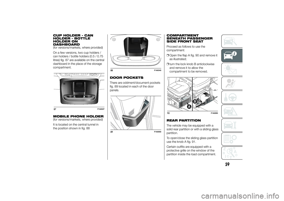 FIAT DUCATO 2014 Owner handbook (in English) CUP HOLDER - CAN
HOLDER - BOTTLE
HOLDER ON
DASHBOARD
(for versions/markets, where provided)
On a few versions, two cup holders /
can holders / bottle holders (0.5 / 0.75
litres) fig. 87 are available FIAT DUCATO 2014 Owner handbook (in English) CUP HOLDER - CAN
HOLDER - BOTTLE
HOLDER ON
DASHBOARD
(for versions/markets, where provided)
On a few versions, two cup holders /
can holders / bottle holders (0.5 / 0.75
litres) fig. 87 are available