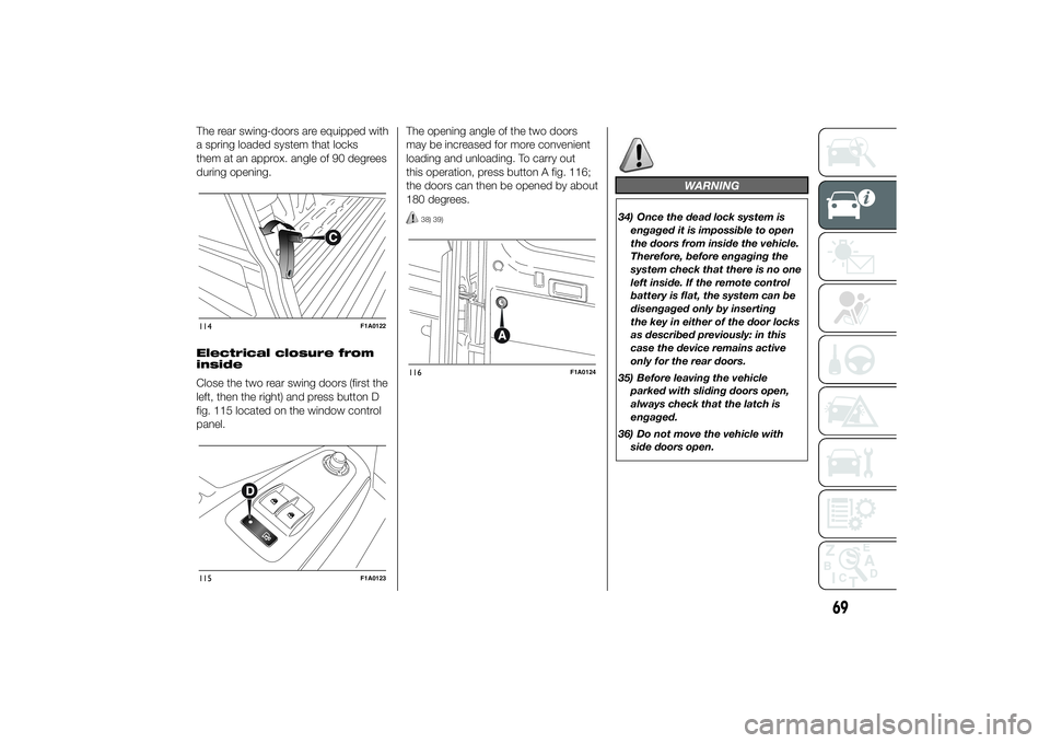 FIAT DUCATO 2014 Owner handbook (in English) The rear swing-doors are equipped with
a spring loaded system that locks
them at an approx. angle of 90 degrees
during opening.
Electrical closure from
inside
Close the two rear swing doors (first the FIAT DUCATO 2014 Owner handbook (in English) The rear swing-doors are equipped with
a spring loaded system that locks
them at an approx. angle of 90 degrees
during opening.
Electrical closure from
inside
Close the two rear swing doors (first the