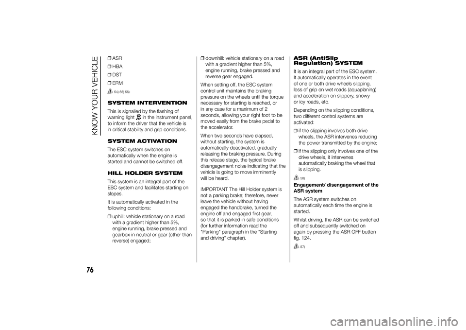 FIAT DUCATO 2014  Owner handbook (in English) ❒ASR
❒HBA
❒DST
❒ERM
54) 55) 56)
SYSTEM INTERVENTION
This is signalled by the flashing of
warning light
in the instrument panel,
to inform the driver that the vehicle is
in critical stability a