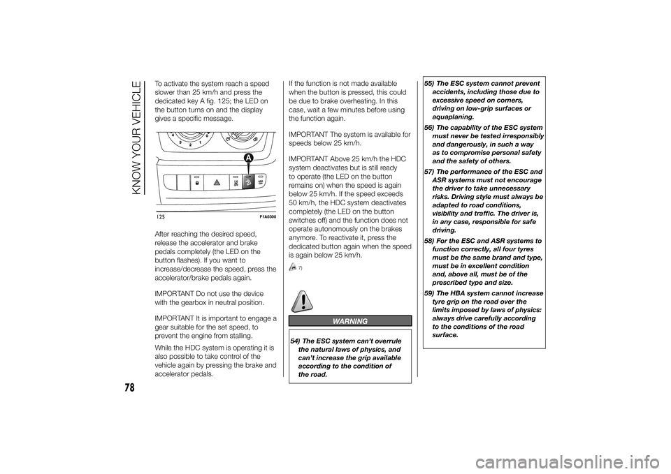 FIAT DUCATO 2014 Owner handbook (in English) To activate the system reach a speed
slower than 25 km/h and press the
dedicated key A fig. 125; the LED on
the button turns on and the display
gives a specific message.
After reaching the desired spe FIAT DUCATO 2014 Owner handbook (in English) To activate the system reach a speed
slower than 25 km/h and press the
dedicated key A fig. 125; the LED on
the button turns on and the display
gives a specific message.
After reaching the desired spe