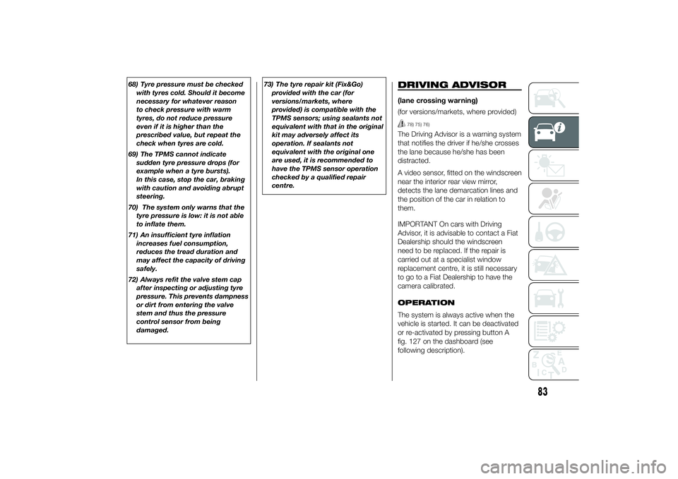 FIAT DUCATO 2014 Owner handbook (in English) 68) Tyre pressure must be checked
with tyres cold. Should it become
necessary for whatever reason
to check pressure with warm
tyres, do not reduce pressure
even if it is higher than the
prescribed val FIAT DUCATO 2014 Owner handbook (in English) 68) Tyre pressure must be checked
with tyres cold. Should it become
necessary for whatever reason
to check pressure with warm
tyres, do not reduce pressure
even if it is higher than the
prescribed val