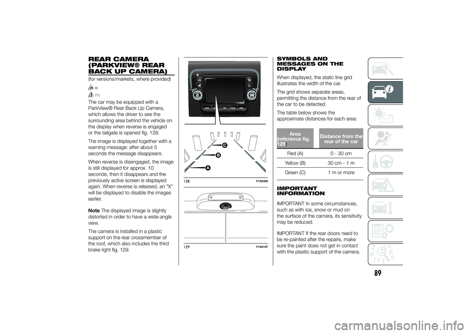 FIAT DUCATO 2014  Owner handbook (in English) REAR CAMERA
(PARKVIEW® REAR
BACK UP CAMERA)(for versions/markets, where provided)
8)77)
The car may be equipped with a
ParkView® Rear Back Up Camera,
which allows the driver to see the
surrounding a
