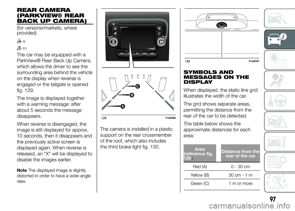 FIAT DUCATO 2015 Owner handbook (in English) REAR CAMERA
(PARKVIEW® REAR
BACK UP CAMERA)
(for versions/markets, where
provided)
9)
81)
The car may be equipped with a
ParkView® Rear Back Up Camera,
which allows the driver to see the
surrounding FIAT DUCATO 2015 Owner handbook (in English) REAR CAMERA
(PARKVIEW® REAR
BACK UP CAMERA)
(for versions/markets, where
provided)
9)
81)
The car may be equipped with a
ParkView® Rear Back Up Camera,
which allows the driver to see the
surrounding