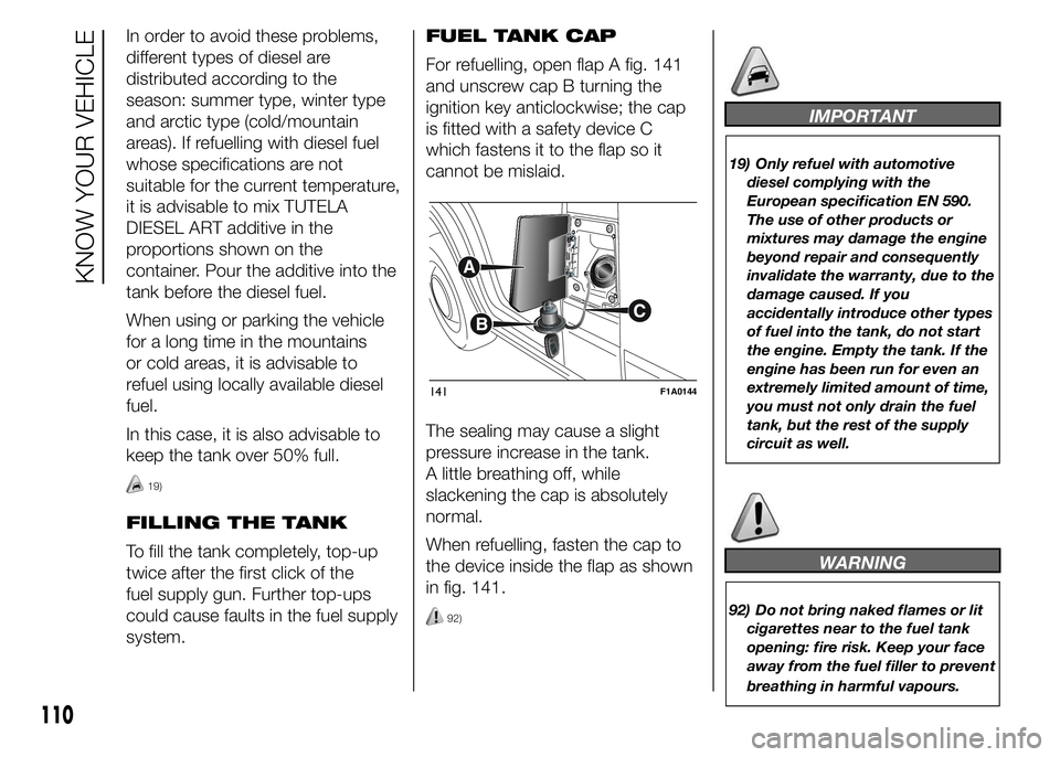 FIAT DUCATO 2015  Owner handbook (in English) In order to avoid these problems,
different types of diesel are
distributed according to the
season: summer type, winter type
and arctic type (cold/mountain
areas). If refuelling with diesel fuel
whos