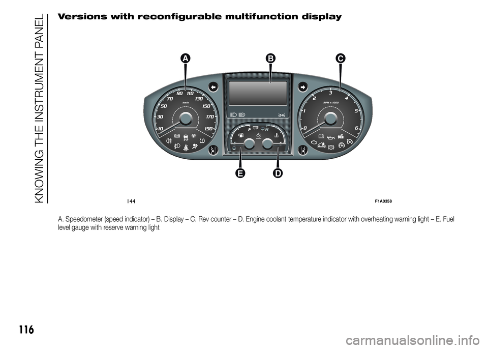 FIAT DUCATO 2015 Owner handbook (in English) Versions with reconfigurable multifunction display
A. Speedometer (speed indicator) – B. Display – C. Rev counter – D. Engine coolant temperature indicator with overheating warning light – E. FIAT DUCATO 2015 Owner handbook (in English) Versions with reconfigurable multifunction display
A. Speedometer (speed indicator) – B. Display – C. Rev counter – D. Engine coolant temperature indicator with overheating warning light – E.