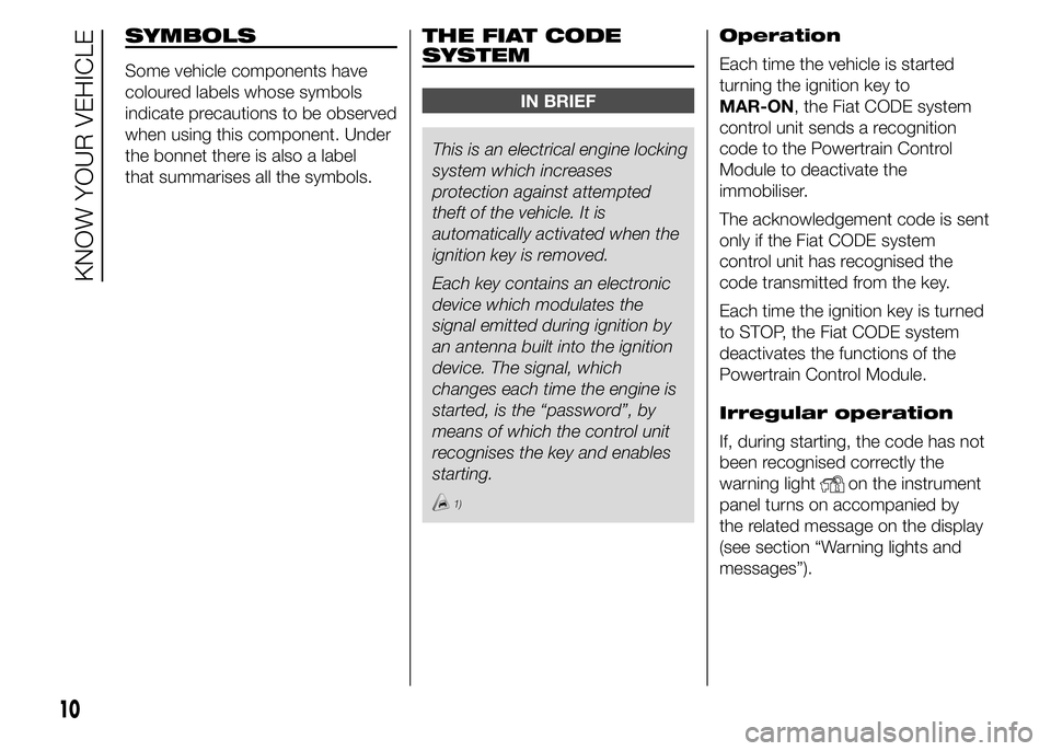 FIAT DUCATO 2015 Owner handbook (in English) SYMBOLS
Some vehicle components have
coloured labels whose symbols
indicate precautions to be observed
when using this component. Under
the bonnet there is also a label
that summarises all the symbols FIAT DUCATO 2015 Owner handbook (in English) SYMBOLS
Some vehicle components have
coloured labels whose symbols
indicate precautions to be observed
when using this component. Under
the bonnet there is also a label
that summarises all the symbols
