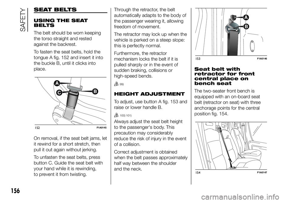 FIAT DUCATO 2015 Owner handbook (in English) SEAT BELTS
USING THE SEAT
BELTS
The belt should be worn keeping
the torso straight and rested
against the backrest.
To fasten the seat belts, hold the
tongue A fig. 152 and insert it into
the buckle B FIAT DUCATO 2015 Owner handbook (in English) SEAT BELTS
USING THE SEAT
BELTS
The belt should be worn keeping
the torso straight and rested
against the backrest.
To fasten the seat belts, hold the
tongue A fig. 152 and insert it into
the buckle B