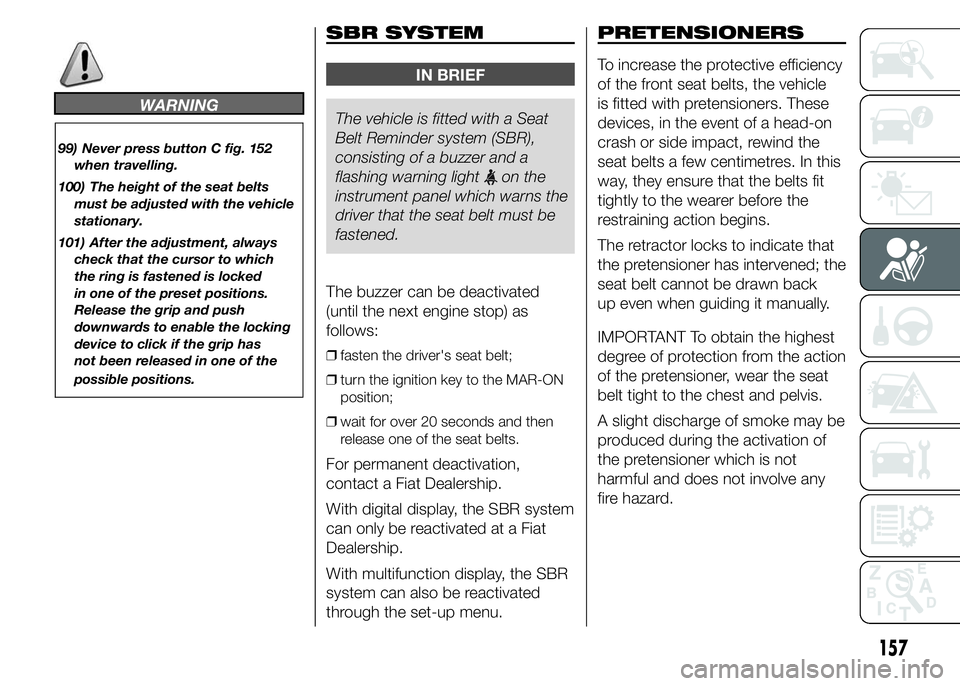 FIAT DUCATO 2015 Owner handbook (in English) WARNING
99) Never press button C fig. 152
when travelling.
100) The height of the seat belts
must be adjusted with the vehicle
stationary.
101) After the adjustment, always
check that the cursor to wh FIAT DUCATO 2015 Owner handbook (in English) WARNING
99) Never press button C fig. 152
when travelling.
100) The height of the seat belts
must be adjusted with the vehicle
stationary.
101) After the adjustment, always
check that the cursor to wh