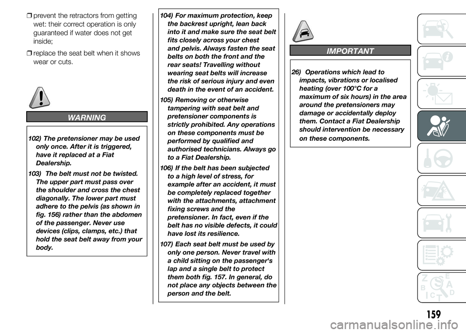 FIAT DUCATO 2015 Owner handbook (in English) ❒prevent the retractors from getting
wet: their correct operation is only
guaranteed if water does not get
inside;
❒replace the seat belt when it shows
wear or cuts.
WARNING
102) The pretensioner FIAT DUCATO 2015 Owner handbook (in English) ❒prevent the retractors from getting
wet: their correct operation is only
guaranteed if water does not get
inside;
❒replace the seat belt when it shows
wear or cuts.
WARNING
102) The pretensioner