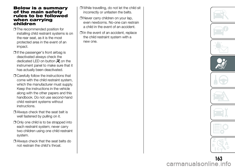 FIAT DUCATO 2015 Owner handbook (in English) Below is a summary
of the main safety
rules to be followed
when carrying
children
❒The recommended position for
installing child restraint systems is on
the rear seat, as it is the most
protected ar FIAT DUCATO 2015 Owner handbook (in English) Below is a summary
of the main safety
rules to be followed
when carrying
children
❒The recommended position for
installing child restraint systems is on
the rear seat, as it is the most
protected ar