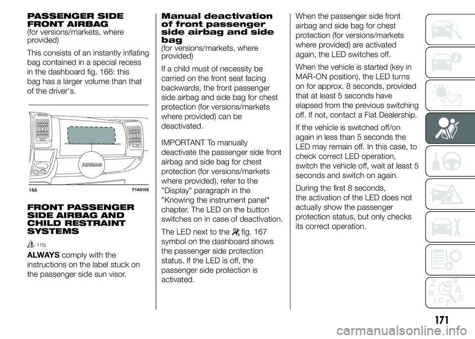 FIAT DUCATO 2015 Owner handbook (in English) PASSENGER SIDE
FRONT AIRBAG
(for versions/markets, where
provided)
This consists of an instantly inflating
bag contained in a special recess
in the dashboard fig. 166: this
bag has a larger volume tha FIAT DUCATO 2015 Owner handbook (in English) PASSENGER SIDE
FRONT AIRBAG
(for versions/markets, where
provided)
This consists of an instantly inflating
bag contained in a special recess
in the dashboard fig. 166: this
bag has a larger volume tha