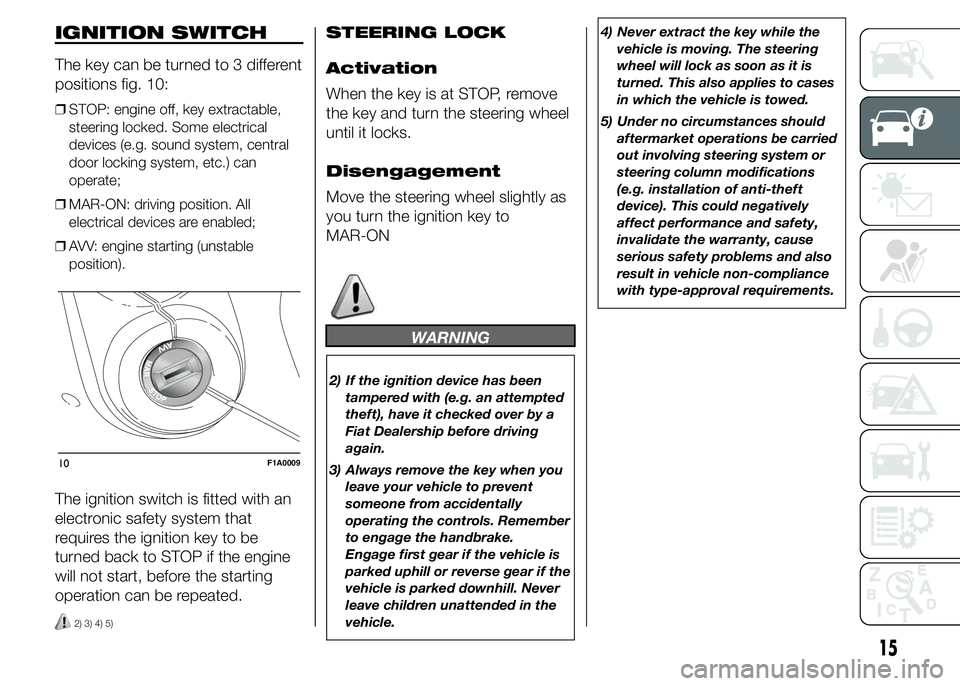 FIAT DUCATO 2015 Owner handbook (in English) IGNITION SWITCH
The key can be turned to 3 different
positions fig. 10:
❒STOP: engine off, key extractable,
steering locked. Some electrical
devices (e.g. sound system, central
door locking system, FIAT DUCATO 2015 Owner handbook (in English) IGNITION SWITCH
The key can be turned to 3 different
positions fig. 10:
❒STOP: engine off, key extractable,
steering locked. Some electrical
devices (e.g. sound system, central
door locking system,
