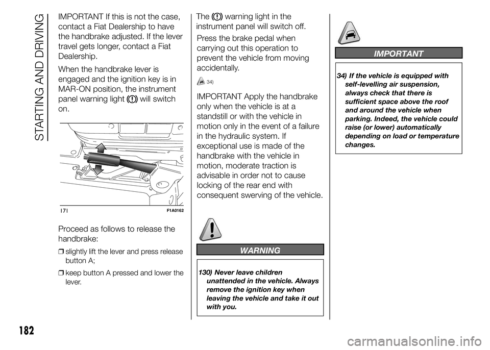 FIAT DUCATO 2015 Owner handbook (in English) IMPORTANT If this is not the case,
contact a Fiat Dealership to have
the handbrake adjusted. If the lever
travel gets longer, contact a Fiat
Dealership.
When the handbrake lever is
engaged and the ign FIAT DUCATO 2015 Owner handbook (in English) IMPORTANT If this is not the case,
contact a Fiat Dealership to have
the handbrake adjusted. If the lever
travel gets longer, contact a Fiat
Dealership.
When the handbrake lever is
engaged and the ign