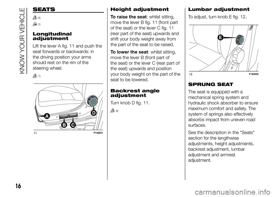 FIAT DUCATO 2015 Owner handbook (in English) SEATS
6)
2)
Longitudinal
adjustment
Lift the lever A fig. 11 and push the
seat forwards or backwards: in
the driving position your arms
should rest on the rim of the
steering wheel.
7)
Height adjustme FIAT DUCATO 2015 Owner handbook (in English) SEATS
6)
2)
Longitudinal
adjustment
Lift the lever A fig. 11 and push the
seat forwards or backwards: in
the driving position your arms
should rest on the rim of the
steering wheel.
7)
Height adjustme