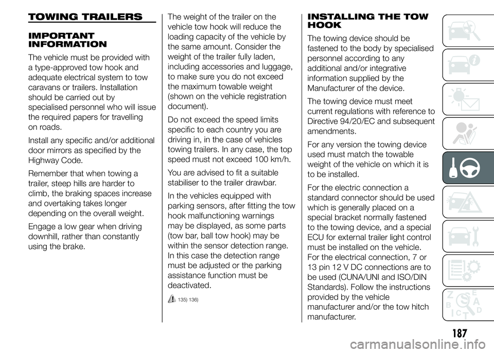 FIAT DUCATO 2015 Owner handbook (in English) TOWING TRAILERS
IMPORTANT
INFORMATION
The vehicle must be provided with
a type-approved tow hook and
adequate electrical system to tow
caravans or trailers. Installation
should be carried out by
speci FIAT DUCATO 2015 Owner handbook (in English) TOWING TRAILERS
IMPORTANT
INFORMATION
The vehicle must be provided with
a type-approved tow hook and
adequate electrical system to tow
caravans or trailers. Installation
should be carried out by
speci