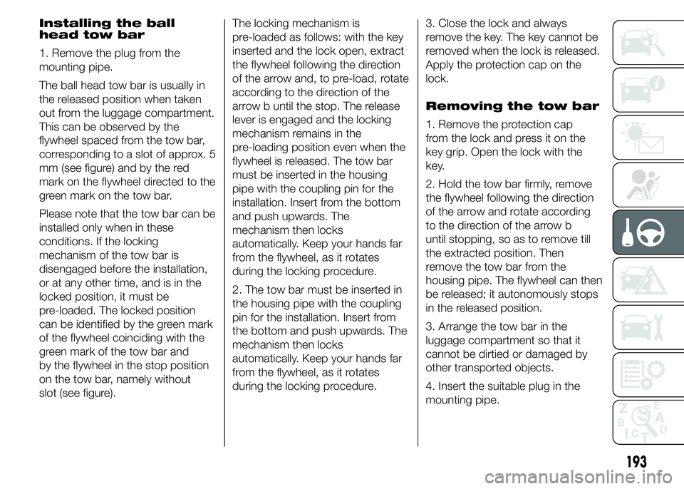 FIAT DUCATO 2015 Owner handbook (in English) Installing the ball
head tow bar
1. Remove the plug from the
mounting pipe.
The ball head tow bar is usually in
the released position when taken
out from the luggage compartment.
This can be observed FIAT DUCATO 2015 Owner handbook (in English) Installing the ball
head tow bar
1. Remove the plug from the
mounting pipe.
The ball head tow bar is usually in
the released position when taken
out from the luggage compartment.
This can be observed