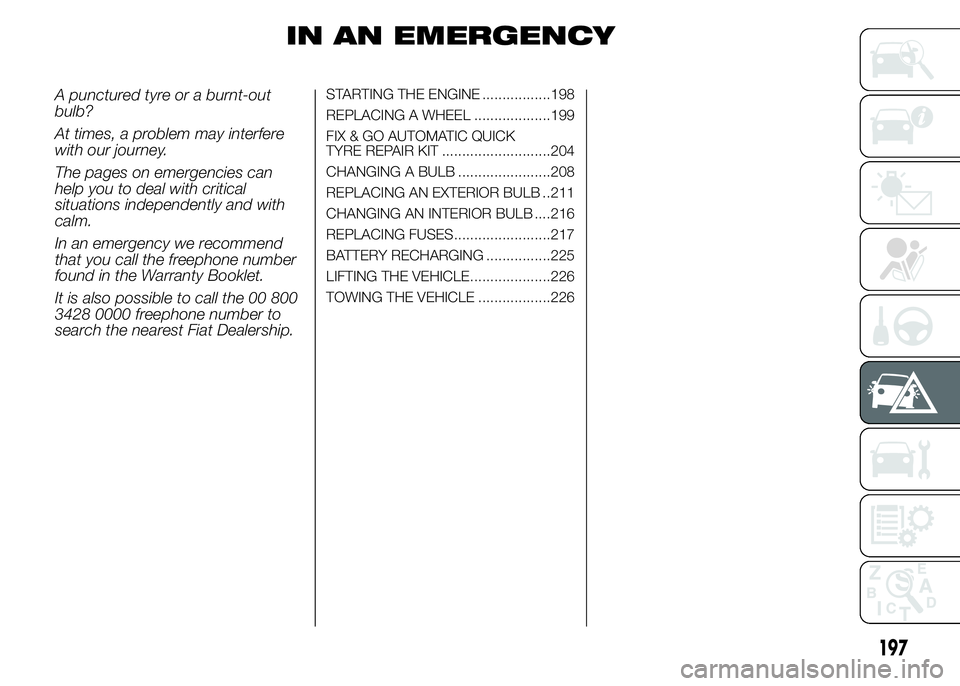 FIAT DUCATO 2015 Owner handbook (in English) IN AN EMERGENCY
A punctured tyre or a burnt-out
bulb?
At times, a problem may interfere
with our journey.
The pages on emergencies can
help you to deal with critical
situations independently and with
FIAT DUCATO 2015 Owner handbook (in English) IN AN EMERGENCY
A punctured tyre or a burnt-out
bulb?
At times, a problem may interfere
with our journey.
The pages on emergencies can
help you to deal with critical
situations independently and with