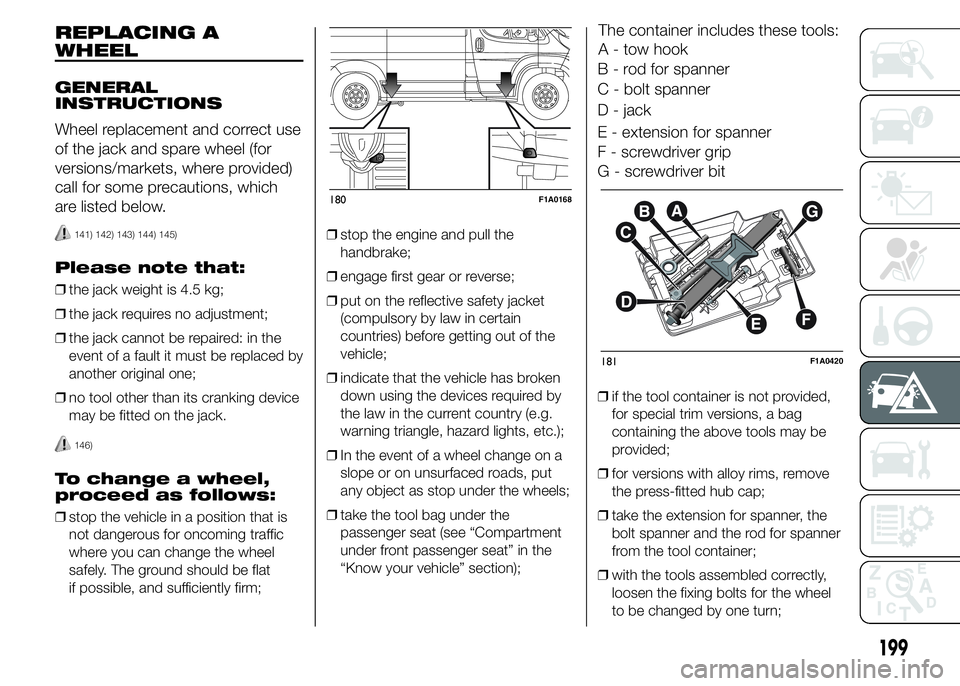 FIAT DUCATO 2015  Owner handbook (in English) REPLACING A
WHEEL
GENERAL
INSTRUCTIONS
Wheel replacement and correct use
of the jack and spare wheel (for
versions/markets, where provided)
call for some precautions, which
are listed below.
141) 142)