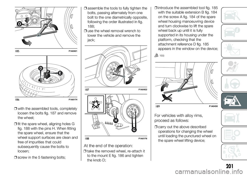 FIAT DUCATO 2015  Owner handbook (in English) ❒with the assembled tools, completely
loosen the bolts fig. 187 and remove
the wheel;
❒fit the spare wheel, aligning holes G
fig. 188 with the pins H. When fitting
the spare wheel, ensure that the