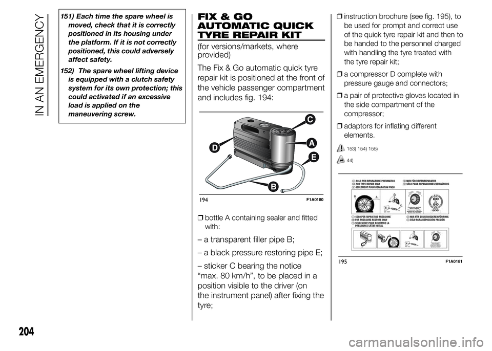FIAT DUCATO 2015  Owner handbook (in English) 151) Each time the spare wheel is
moved, check that it is correctly
positioned in its housing under
the platform. If it is not correctly
positioned, this could adversely
affect safety.
152) The spare 