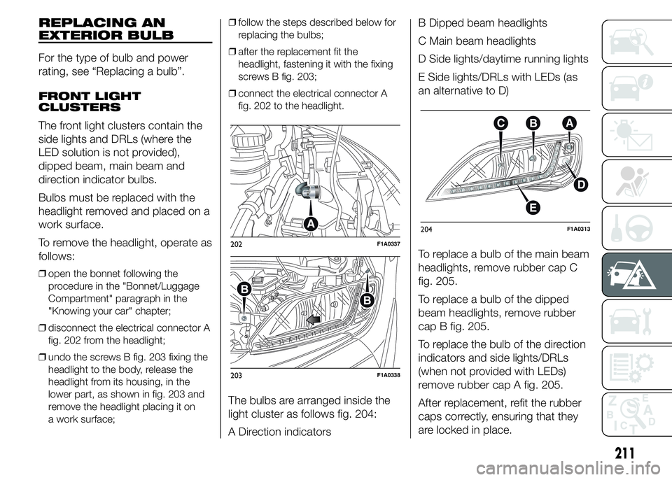 FIAT DUCATO 2015  Owner handbook (in English) REPLACING AN
EXTERIOR BULB
For the type of bulb and power
rating, see “Replacing a bulb”.
FRONT LIGHT
CLUSTERS
The front light clusters contain the
side lights and DRLs (where the
LED solution is 