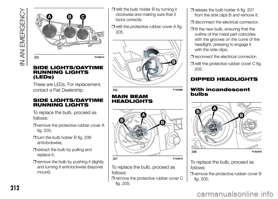 FIAT DUCATO 2015  Owner handbook (in English) SIDE LIGHTS/DAYTIME
RUNNING LIGHTS
(LEDs)
These are LEDs. For replacement,
contact a Fiat Dealership.
SIDE LIGHTS/DAYTIME
RUNNING LIGHTS
To replace the bulb, proceed as
follows:
❒remove the protecti