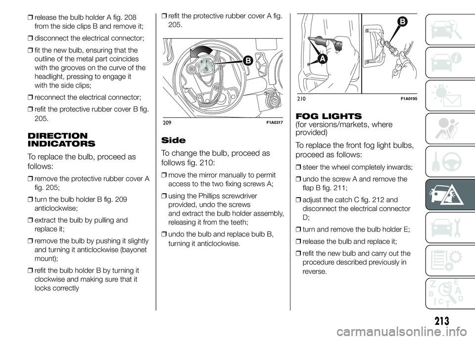 FIAT DUCATO 2015  Owner handbook (in English) ❒release the bulb holder A fig. 208
from the side clips B and remove it;
❒disconnect the electrical connector;
❒fit the new bulb, ensuring that the
outline of the metal part coincides
with the g