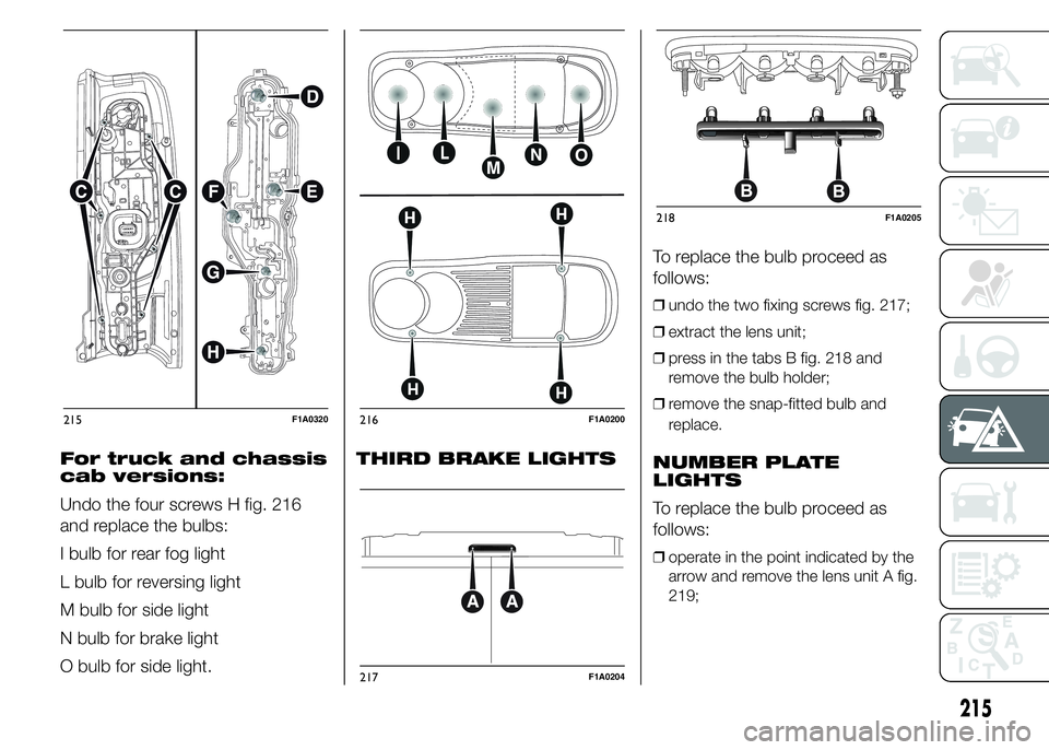 FIAT DUCATO 2015  Owner handbook (in English) For truck and chassis
cab versions:
Undo the four screws H fig. 216
and replace the bulbs:
I bulb for rear fog light
L bulb for reversing light
M bulb for side light
N bulb for brake light
O bulb for 