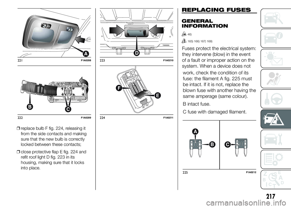 FIAT DUCATO 2015  Owner handbook (in English) ❒replace bulb F fig. 224, releasing it
from the side contacts and making
sure that the new bulb is correctly
locked between these contacts;
❒close protective flap E fig. 224 and
refit roof light D