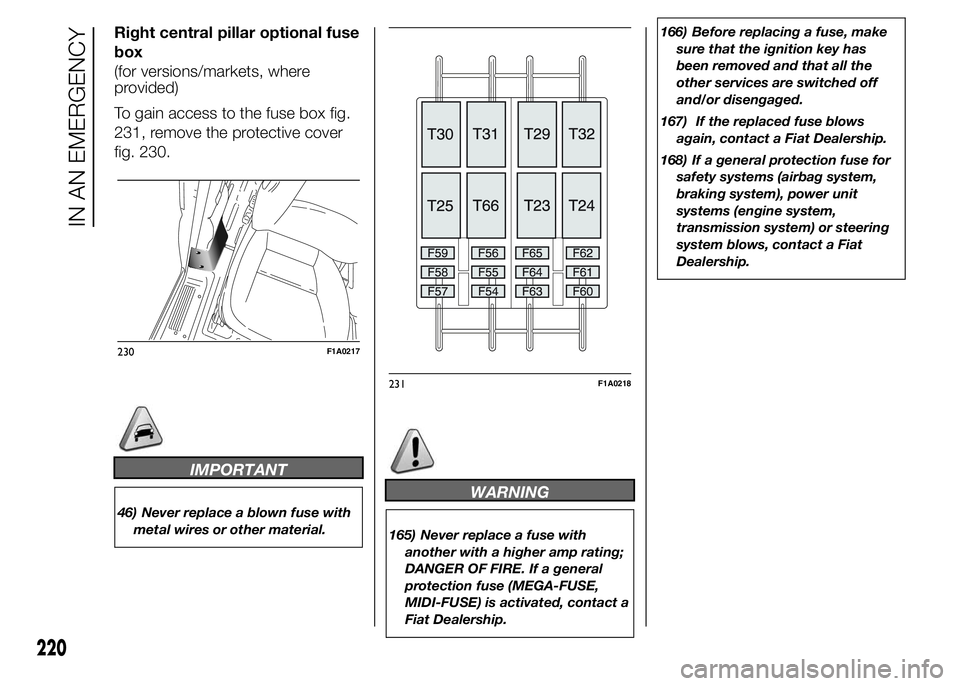 FIAT DUCATO 2015 Owner handbook (in English) Right central pillar optional fuse
box
(for versions/markets, where
provided)
To gain access to the fuse box fig.
231, remove the protective cover
fig. 230.
IMPORTANT
46) Never replace a blown fuse wi FIAT DUCATO 2015 Owner handbook (in English) Right central pillar optional fuse
box
(for versions/markets, where
provided)
To gain access to the fuse box fig.
231, remove the protective cover
fig. 230.
IMPORTANT
46) Never replace a blown fuse wi