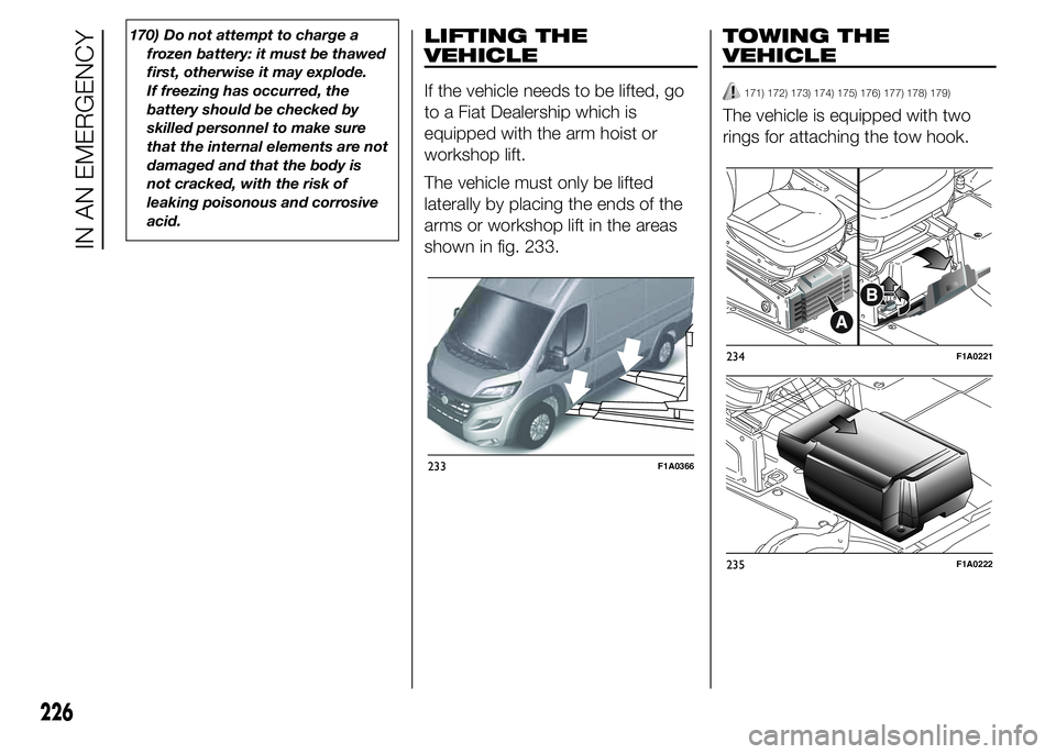 FIAT DUCATO 2015  Owner handbook (in English) 170) Do not attempt to charge a
frozen battery: it must be thawed
first, otherwise it may explode.
If freezing has occurred, the
battery should be checked by
skilled personnel to make sure
that the in