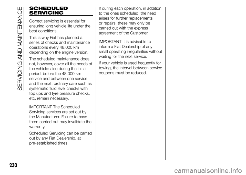 FIAT DUCATO 2015 Owner handbook (in English) SCHEDULED
SERVICING
Correct servicing is essential for
ensuring long vehicle life under the
best conditions.
This is why Fiat has planned a
series of checks and maintenance
operations every 48,000 km
FIAT DUCATO 2015 Owner handbook (in English) SCHEDULED
SERVICING
Correct servicing is essential for
ensuring long vehicle life under the
best conditions.
This is why Fiat has planned a
series of checks and maintenance
operations every 48,000 km