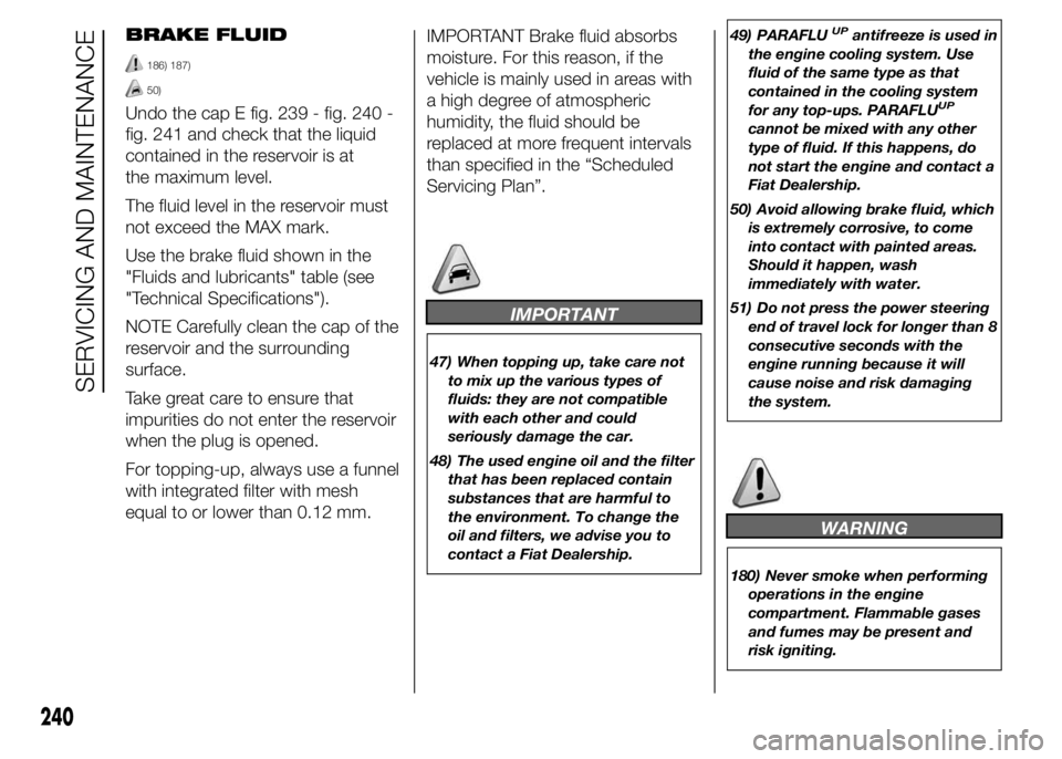 FIAT DUCATO 2015 Owner handbook (in English) BRAKE FLUID
186) 187)
50)
Undo the cap E fig. 239 - fig. 240 -
fig. 241 and check that the liquid
contained in the reservoir is at
the maximum level.
The fluid level in the reservoir must
not exceed t FIAT DUCATO 2015 Owner handbook (in English) BRAKE FLUID
186) 187)
50)
Undo the cap E fig. 239 - fig. 240 -
fig. 241 and check that the liquid
contained in the reservoir is at
the maximum level.
The fluid level in the reservoir must
not exceed t