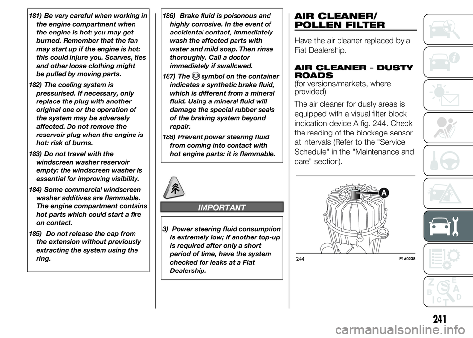 FIAT DUCATO 2015  Owner handbook (in English) 181) Be very careful when working in
the engine compartment when
the engine is hot: you may get
burned. Remember that the fan
may start up if the engine is hot:
this could injure you. Scarves, ties
an