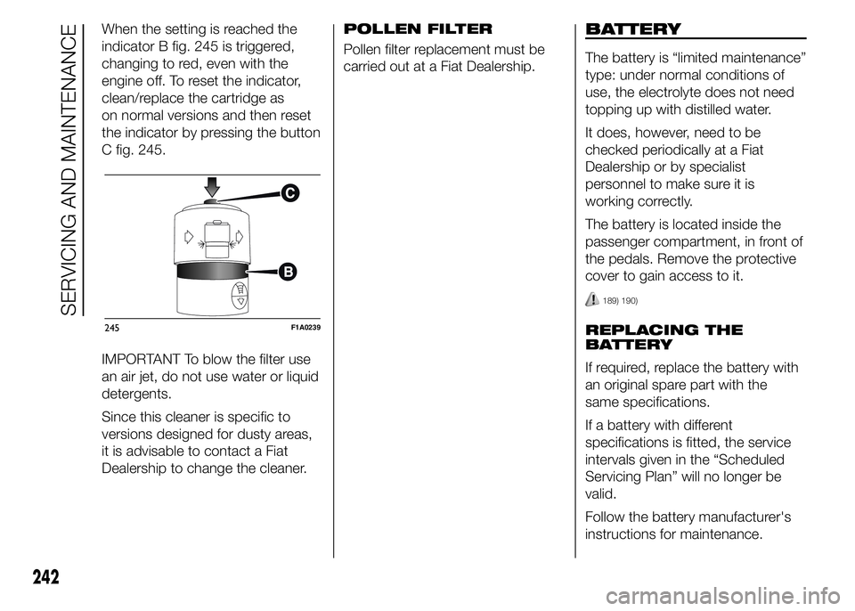 FIAT DUCATO 2015 Owner handbook (in English) When the setting is reached the
indicator B fig. 245 is triggered,
changing to red, even with the
engine off. To reset the indicator,
clean/replace the cartridge as
on normal versions and then reset
t FIAT DUCATO 2015 Owner handbook (in English) When the setting is reached the
indicator B fig. 245 is triggered,
changing to red, even with the
engine off. To reset the indicator,
clean/replace the cartridge as
on normal versions and then reset
t