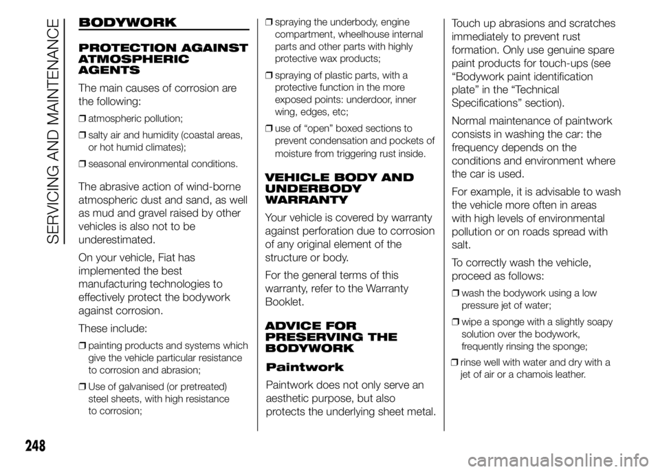 FIAT DUCATO 2015 Owner handbook (in English) BODYWORK
PROTECTION AGAINST
ATMOSPHERIC
AGENTS
The main causes of corrosion are
the following:
❒atmospheric pollution;
❒salty air and humidity (coastal areas,
or hot humid climates);
❒seasonal e FIAT DUCATO 2015 Owner handbook (in English) BODYWORK
PROTECTION AGAINST
ATMOSPHERIC
AGENTS
The main causes of corrosion are
the following:
❒atmospheric pollution;
❒salty air and humidity (coastal areas,
or hot humid climates);
❒seasonal e